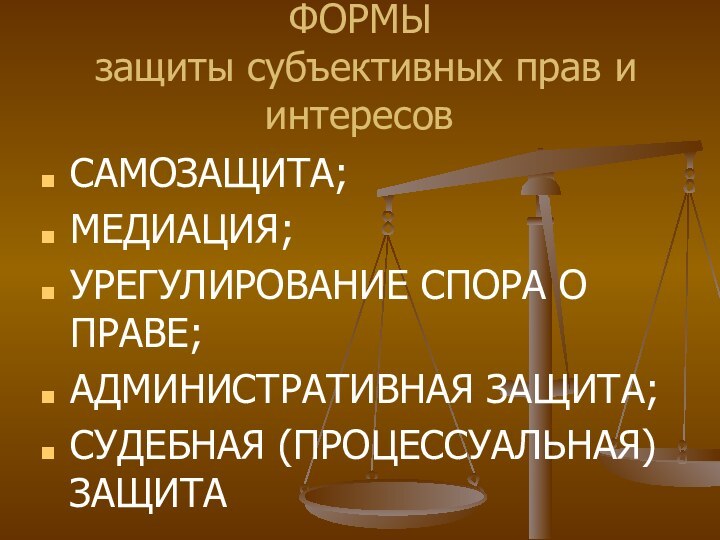 ФОРМЫ  защиты субъективных прав и интересовСАМОЗАЩИТА;МЕДИАЦИЯ;УРЕГУЛИРОВАНИЕ СПОРА О ПРАВЕ;АДМИНИСТРАТИВНАЯ ЗАЩИТА;СУДЕБНАЯ (ПРОЦЕССУАЛЬНАЯ) ЗАЩИТА