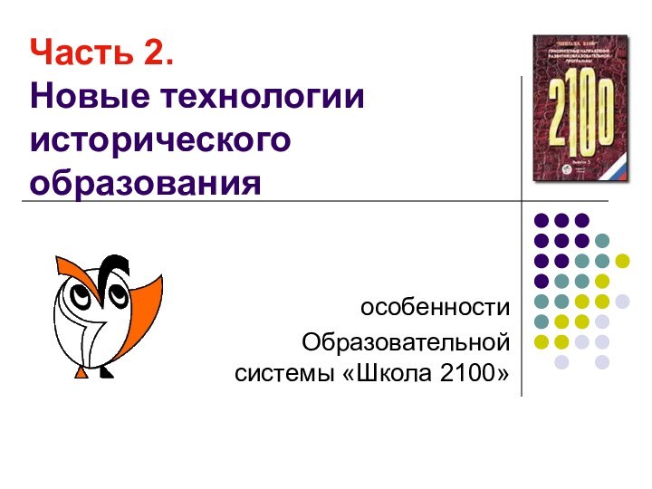 Часть 2.  Новые технологии исторического образованияособенностиОбразовательной системы «Школа 2100»