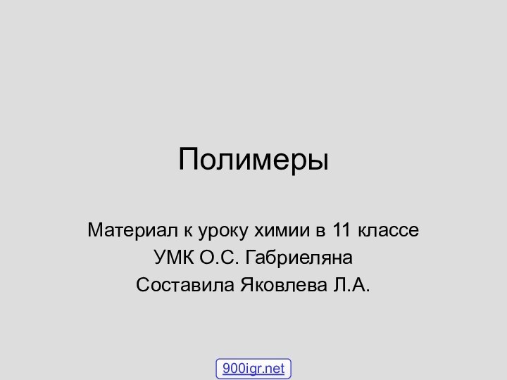 ПолимерыМатериал к уроку химии в 11 классеУМК О.С. ГабриелянаСоставила Яковлева Л.А.