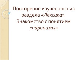 Повторение изученного из раздела Лексика. Знакомство с понятием паронимы