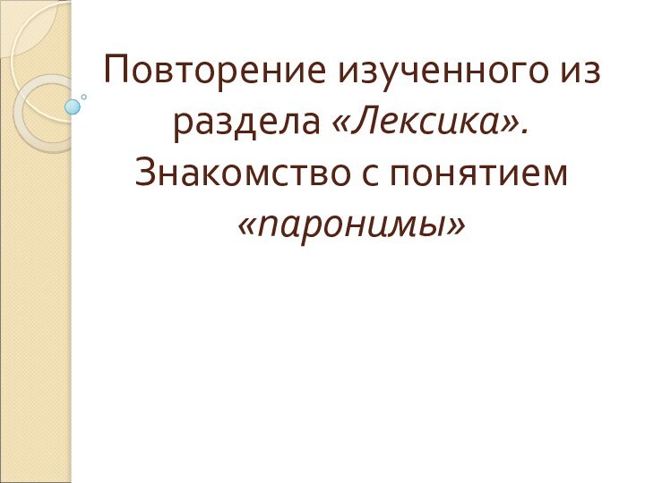 Повторение изученного из раздела «Лексика». Знакомство с понятием «паронимы»