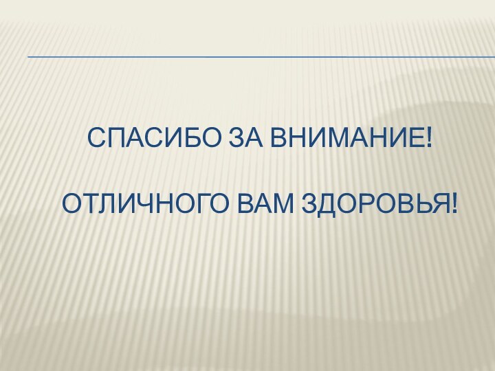 СПАСИБО ЗА ВНИМАНИЕ!  Отличного вам здоровья!