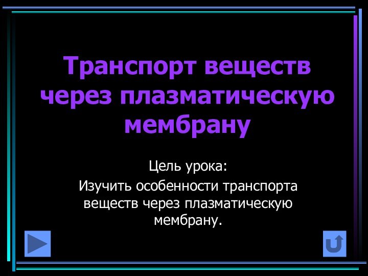 Транспорт веществ через плазматическую мембрануЦель урока:Изучить особенности транспорта веществ через плазматическую мембрану.