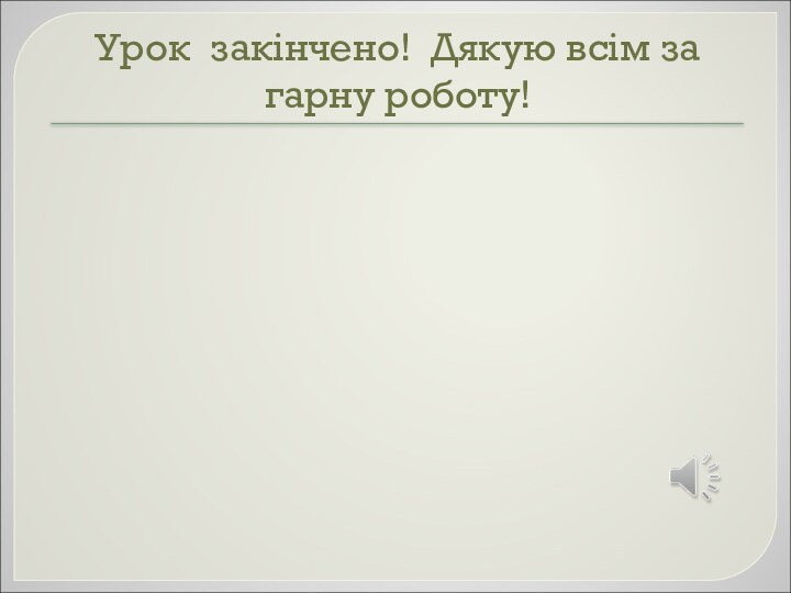 Урок закінчено! Дякую всім за гарну роботу!