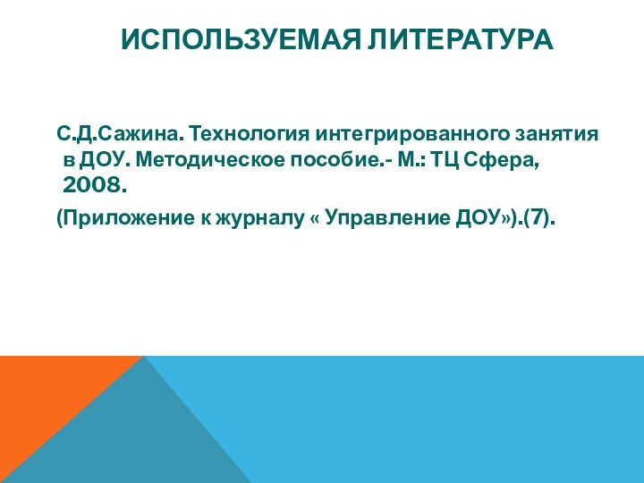 ИСПОЛЬЗУЕМАЯ ЛИТЕРАТУРА  С.Д.Сажина. Технология интегрированного занятия в ДОУ. Методическое пособие.- М.: