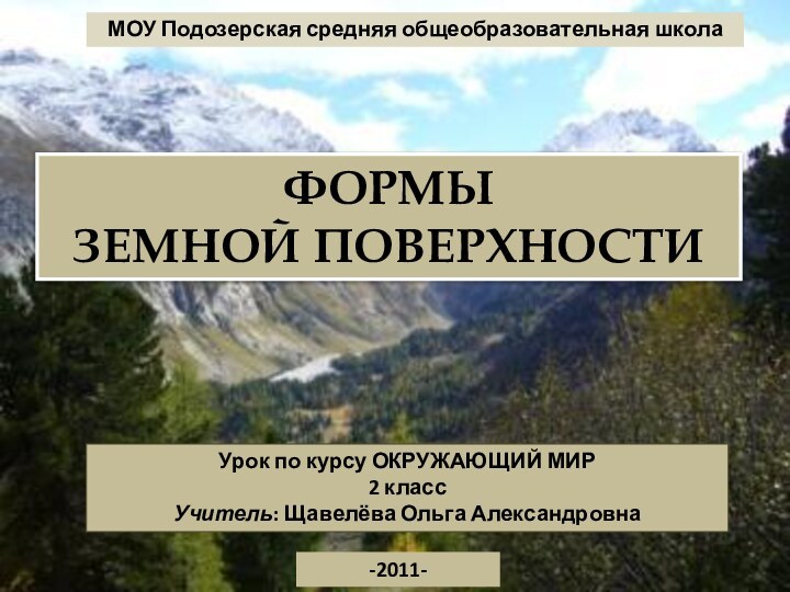 Урок по курсу ОКРУЖАЮЩИЙ МИР2 классУчитель: Щавелёва Ольга Александровна-2011-МОУ Подозерская средняя общеобразовательная школаФОРМЫЗЕМНОЙ ПОВЕРХНОСТИ