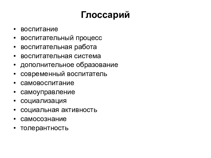 Глоссарийвоспитаниевоспитательный процессвоспитательная работавоспитательная системадополнительное образованиесовременный воспитательсамовоспитаниесамоуправлениесоциализациясоциальная активностьсамосознаниетолерантность