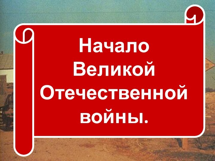 Начало ВеликойОтечественнойвойны.