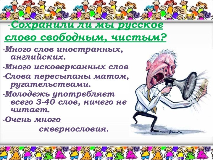 -Сохранили ли мы русское слово свободным, чистым? -Много слов иностранных, английских.-Много исковерканных