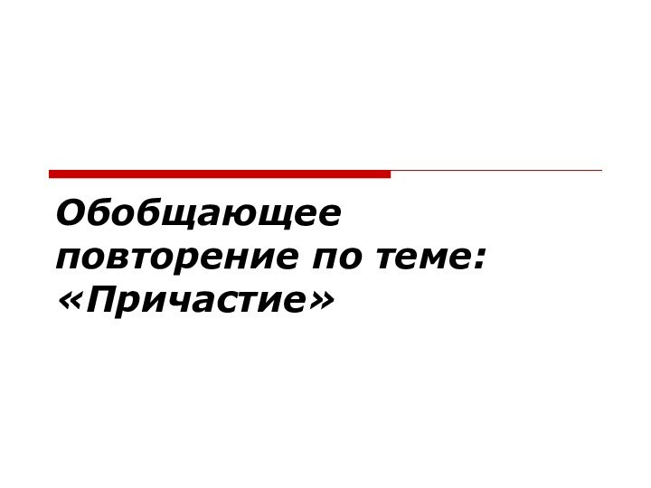 Обобщающее повторение по теме: «Причастие»