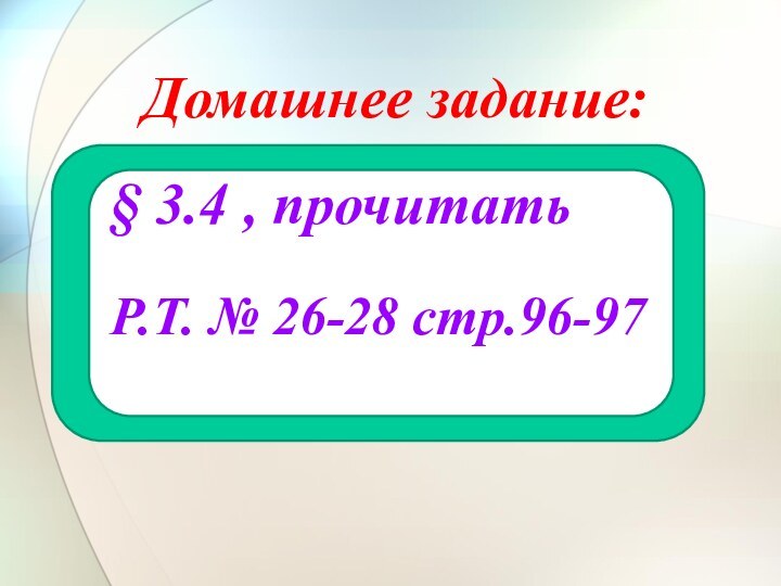 Домашнее задание:§ 3.4 , прочитатьР.Т. № 26-28 стр.96-97