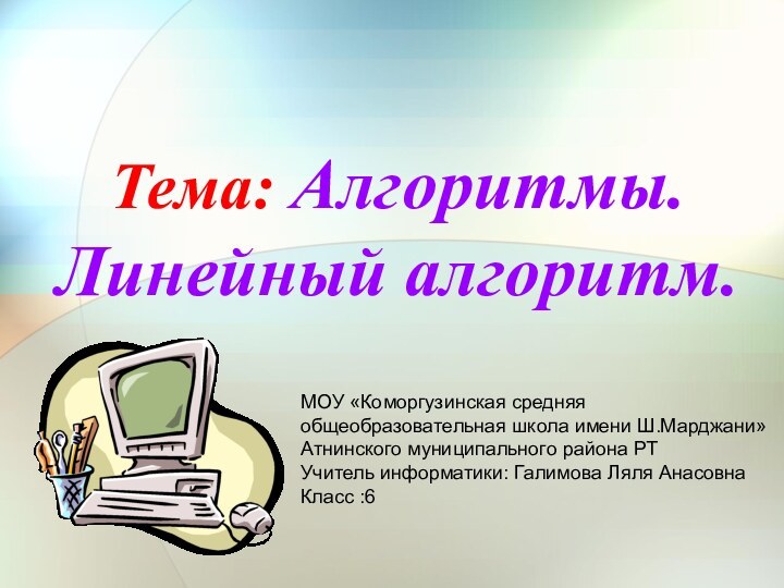 Тема: Алгоритмы. Линейный алгоритм.МОУ «Коморгузинская средняя общеобразовательная школа имени Ш.Марджани»