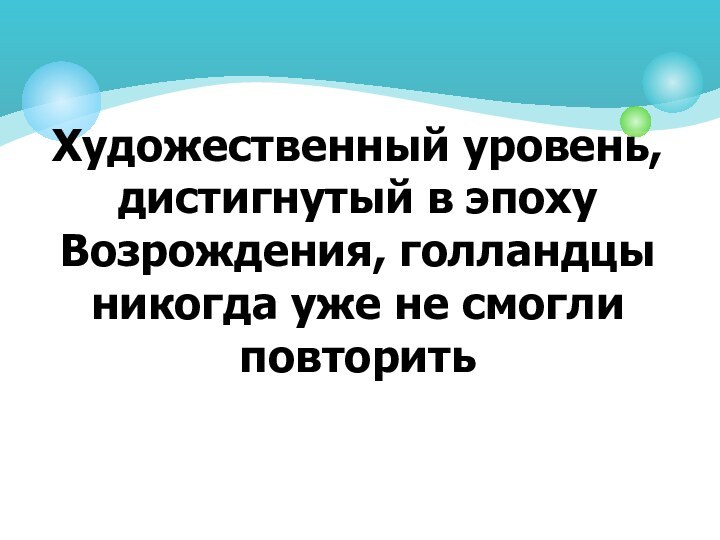 Художественный уровень, дистигнутый в эпоху Возрождения, голландцы никогда уже не смогли повторить