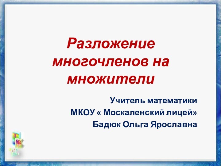 Разложение многочленов на множителиУчитель математикиМКОУ « Москаленский лицей»Бадюк Ольга Ярославна