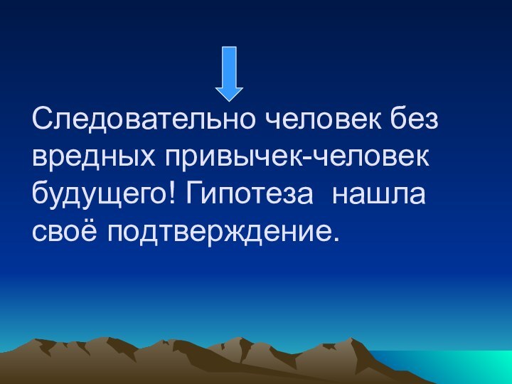 Следовательно человек без вредных привычек-человек будущего! Гипотеза нашла своё подтверждение.