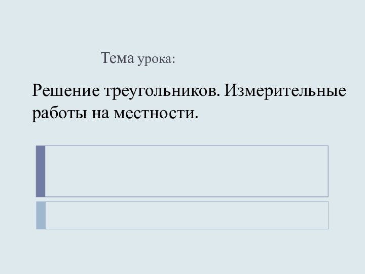 Решение треугольников. Измерительные работы на местности.Тема урока: