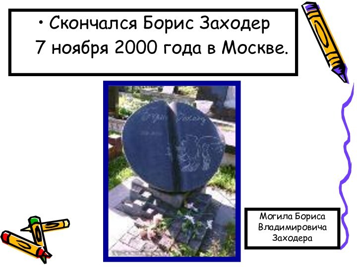 Скончался Борис Заходер 	7 ноября 2000 года в Москве.Могила Бориса Владимировича Заходера