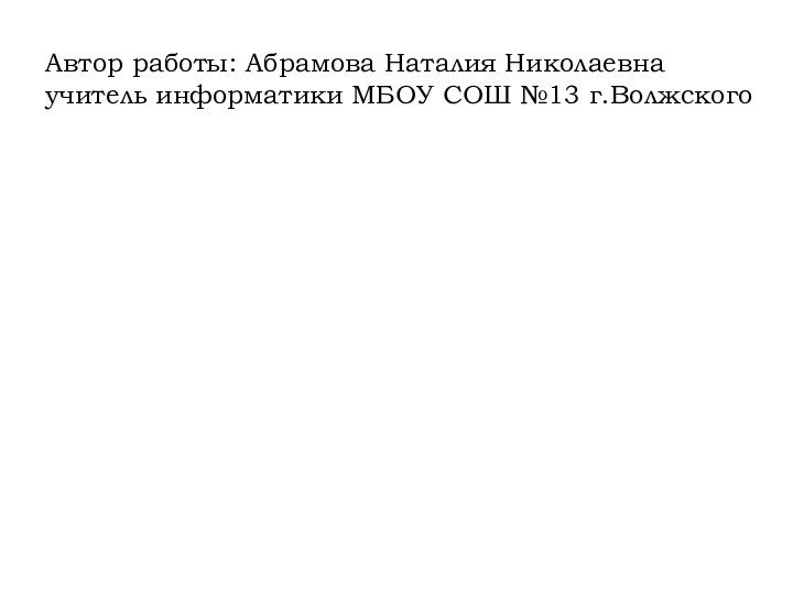 Автор работы: Абрамова Наталия Николаевна учитель информатики МБОУ СОШ №13 г.Волжского