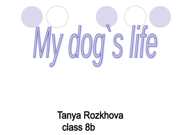 My dog`s lifeTanya Rozkhova  class 8b