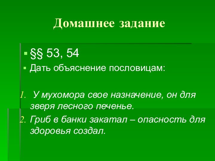 Домашнее задание§§ 53, 54Дать объяснение пословицам:  У мухомора свое назначение, он