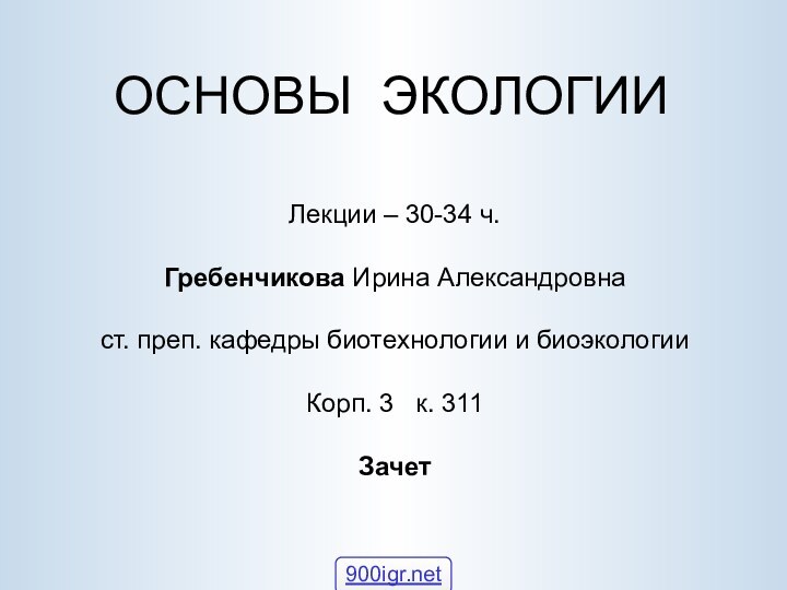 ОСНОВЫ ЭКОЛОГИИ Лекции – 30-34 ч.   Гребенчикова Ирина Александровна