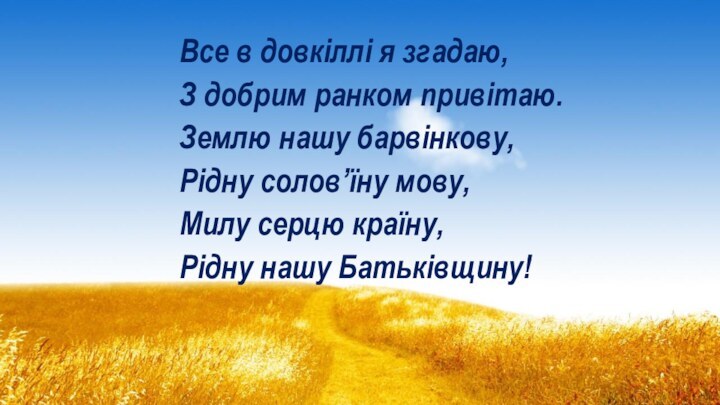 Все в довкіллі я згадаю,З добрим ранком привітаю.Землю нашу барвінкову, Рідну солов’їну