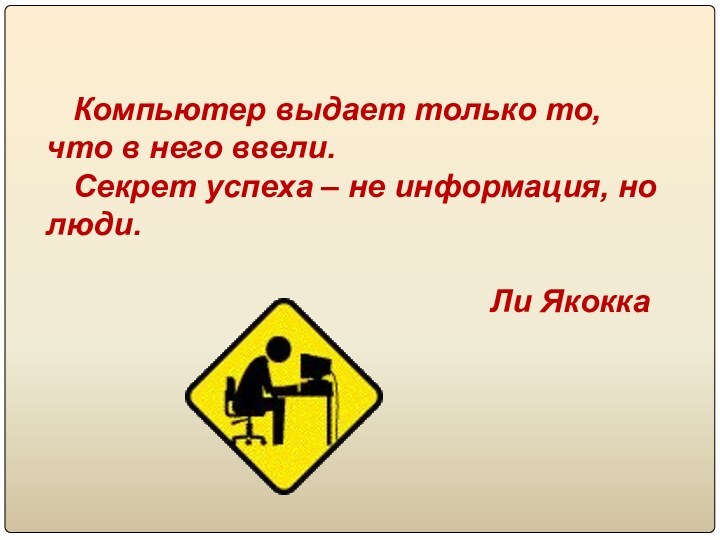 Компьютер выдает только то, что в него ввели.Секрет успеха – не информация,