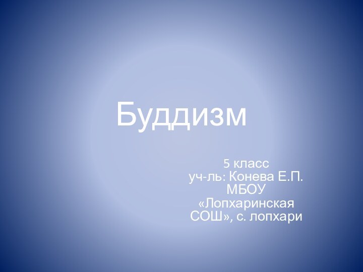 Буддизм5 класс уч-ль: Конева Е.П.  МБОУ «Лопхаринская СОШ», с. лопхари