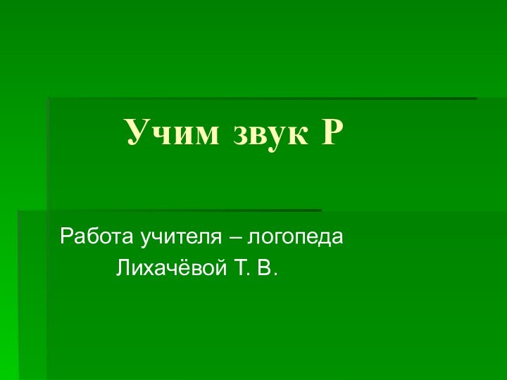 Учим звук РРабота учителя – логопеда     Лихачёвой Т. В.