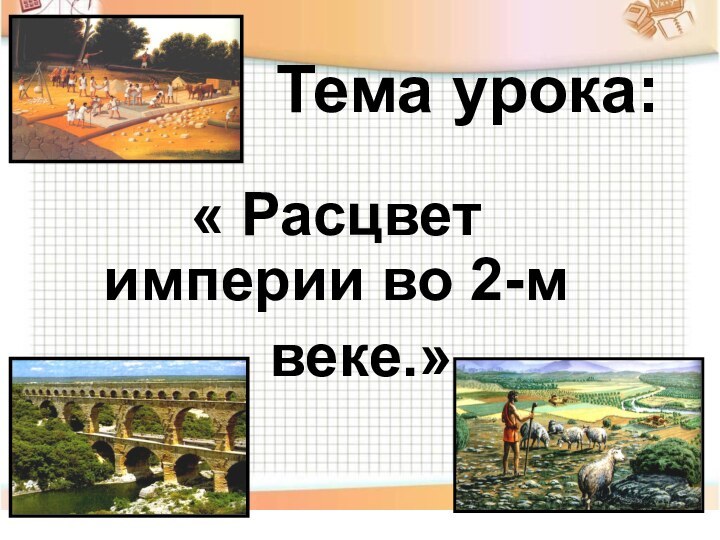 Тема урока:« Расцвет империи во 2-м    веке.»