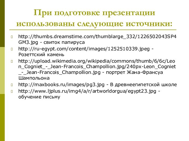 При подготовке презентации использованы следующие источники:http://thumbs.dreamstime.com/thumblarge_332/1226502043SP4GM3.jpg - свиток папирусаhttp://ru-egypt.com/content/images/1252510339.jpeg - Розеттский каменьhttp://upload.wikimedia.org/wikipedia/commons/thumb/6/6c/Leon_Cogniet_-_Jean-Francois_Champollion.jpg/240px-Leon_Cogniet_-_Jean-Francois_Champollion.jpg