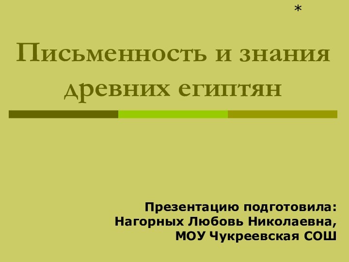 Письменность и знания древних египтян*Презентацию подготовила:Нагорных Любовь Николаевна,МОУ Чукреевская СОШ