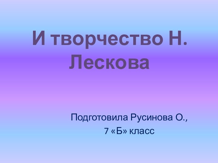 И творчество Н.ЛесковаПодготовила Русинова О., 7 «Б» класс