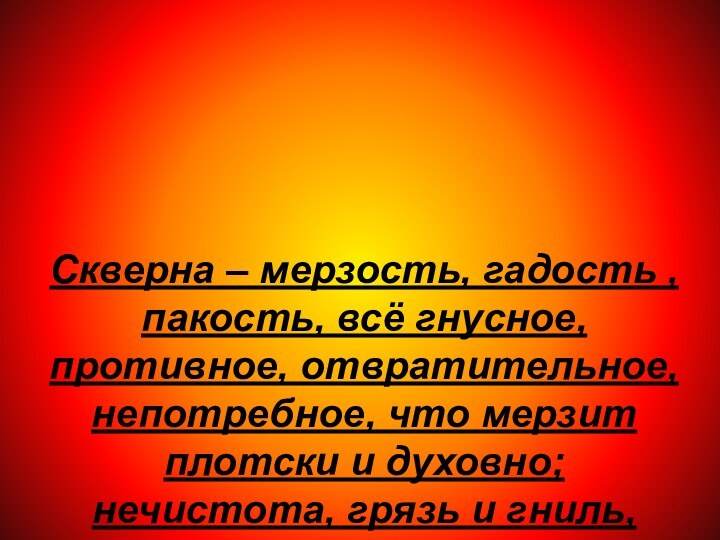 Скверна – мерзость, гадость , пакость, всё гнусное, противное, отвратительное, непотребное, что