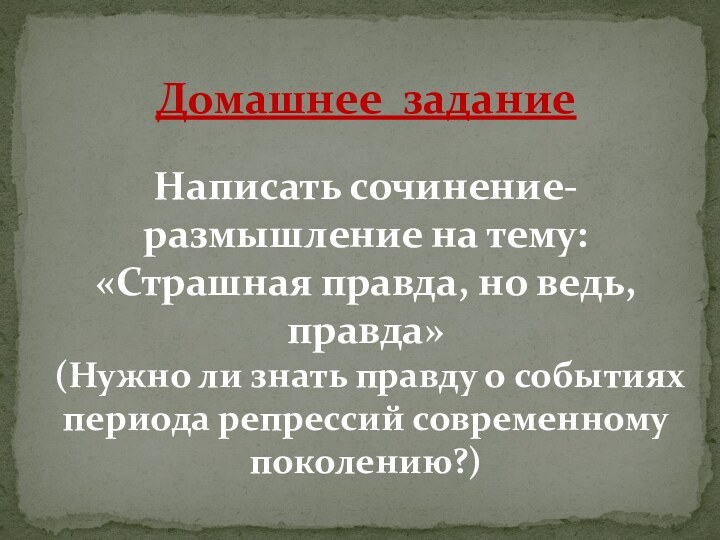 Домашнее заданиеНаписать сочинение-размышление на тему:«Страшная правда, но ведь, правда»(Нужно ли знать правду