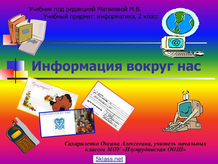 Информация вокруг насСахариленко Оксана Алексеевна, учитель начальных классов МОУ «Изумрудниская ООШ»Учебник под