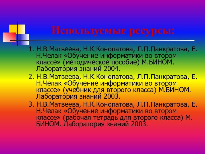 Используемые ресурсы:1. Н.В.Матвеева, Н.К.Конопатова, Л.П.Панкратова, Е.Н.Челак «Обучение информатики во втором классе» (методическое