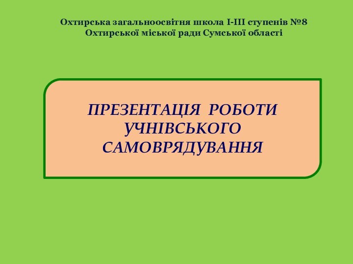 Презентація роботи УЧНІВСЬКОГОСАМОВРЯДУВАННЯОхтирська загальноосвітня школа І-ІІІ ступенів №8Охтирської міської ради Сумської області