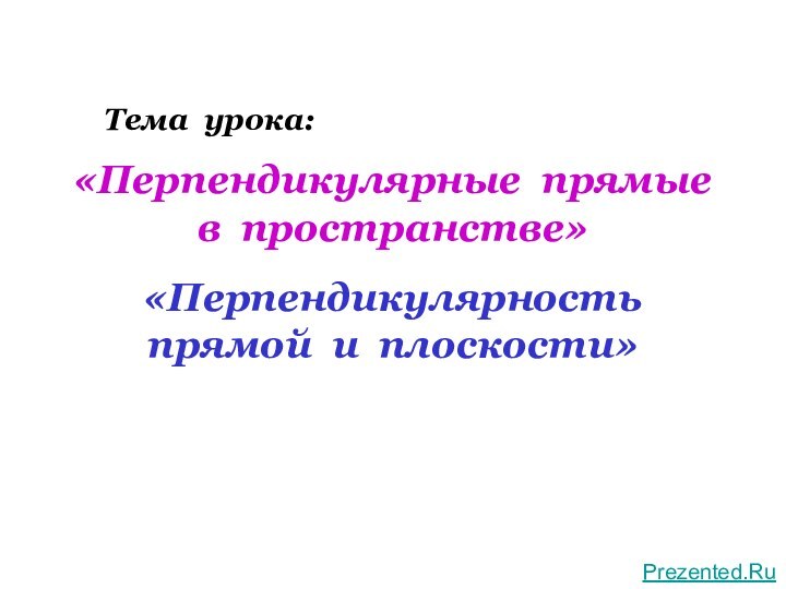 «Перпендикулярные прямые в пространстве»«Перпендикулярность прямой и плоскости»Тема урока:Prezented.Ru