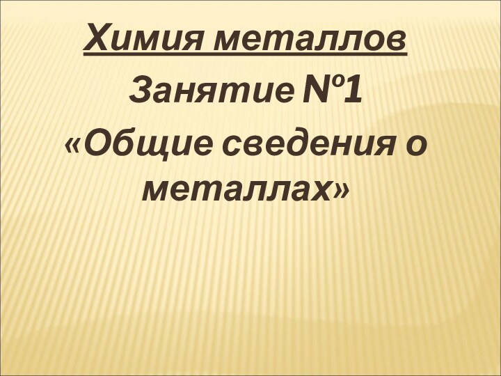 Химия металловЗанятие №1 «Общие сведения о металлах»