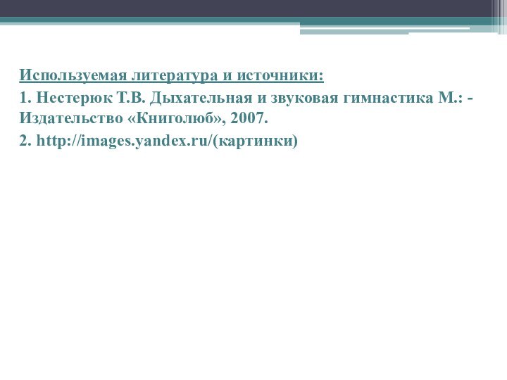 Используемая литература и источники:1. Нестерюк Т.В. Дыхательная и звуковая гимнастика М.: -