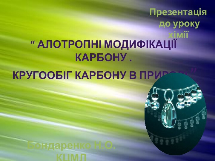 “ Алотропні модифікації карбону .Кругообіг карбону в природі ”Презентація до уроку хіміїБондаренко Н.О. КЦМЛ