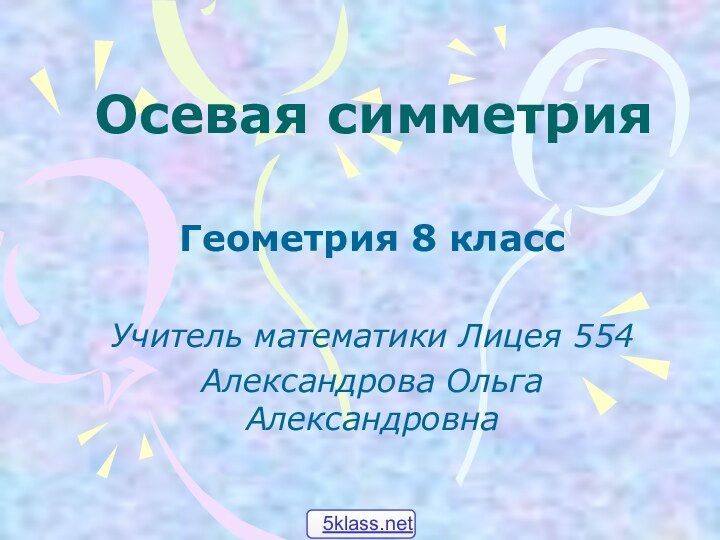 Осевая симметрияГеометрия 8 классУчитель математики Лицея 554Александрова Ольга Александровна