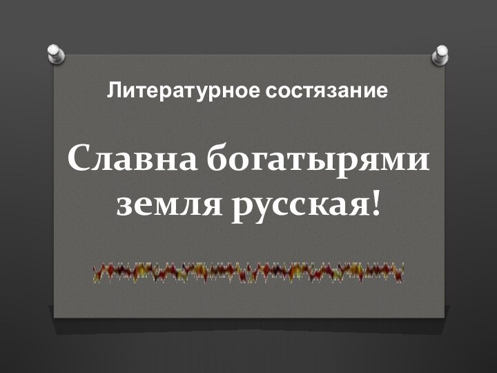 Славна богатырями  земля русская!Литературное состязание