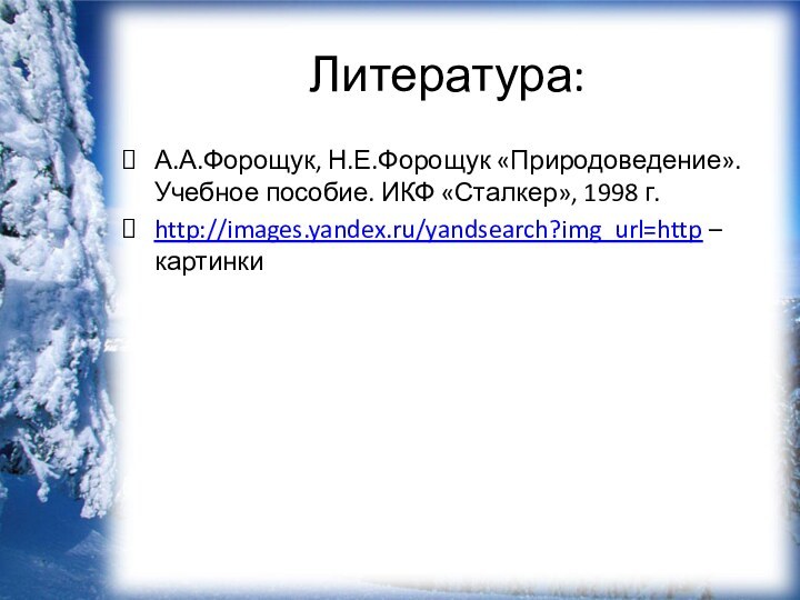 Литература:А.А.Форощук, Н.Е.Форощук «Природоведение». Учебное пособие. ИКФ «Сталкер», 1998 г. http://images.yandex.ru/yandsearch?img_url=http – картинки