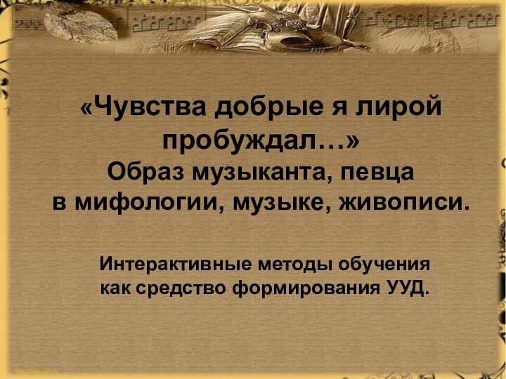 «Чувства добрые я лирой пробуждал…»  Образ музыканта, певца в мифологии, музыке,