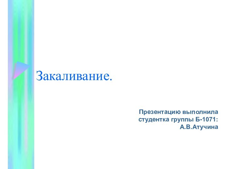 Закаливание.Презентацию выполнила студентка группы Б-1071: А.В.Атучина