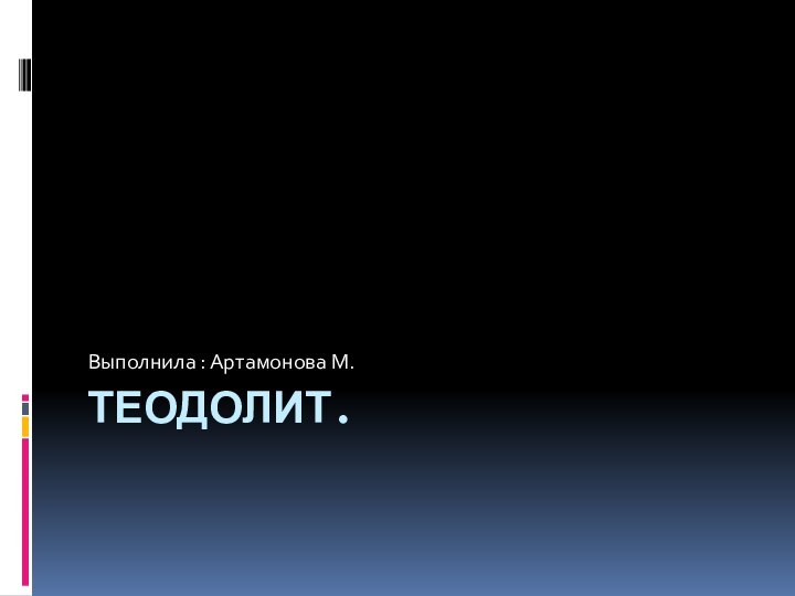 Теодолит.Выполнила : Артамонова М.