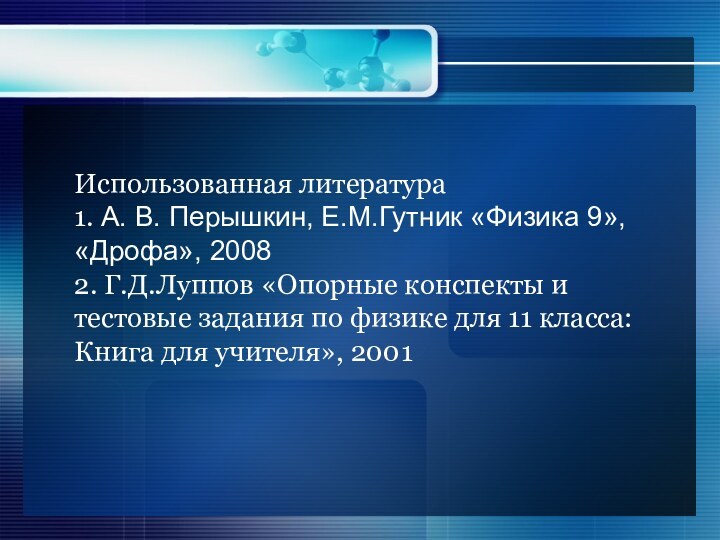 Использованная литература1. А. В. Перышкин, Е.М.Гутник «Физика 9», «Дрофа», 20082. Г.Д.Луппов «Опорные