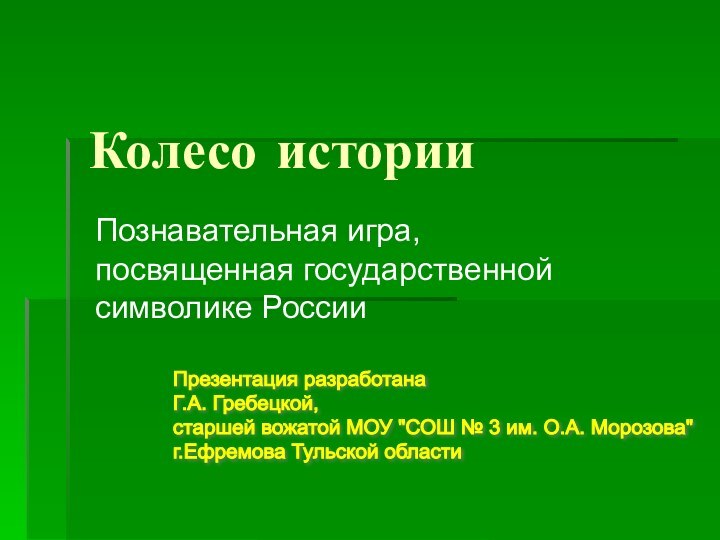 Колесо историиПознавательная игра, посвященная государственной символике РоссииПрезентация разработана  Г.А. Гребецкой,